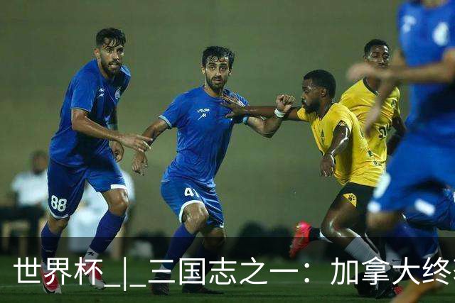 世界杯 | 三国志之一：加拿大终获世界杯首分，突破从何而来？