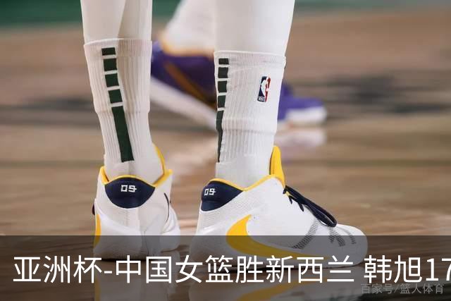 亚洲杯-中国女篮胜新西兰 韩旭17+13李梦10分
