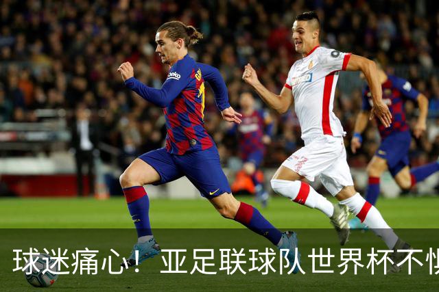 球迷痛心！亚足联球队世界杯不惧欧洲强敌 国足都赢不了泰国
