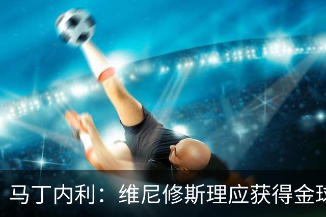 马丁内利：维尼修斯理应获得金球奖